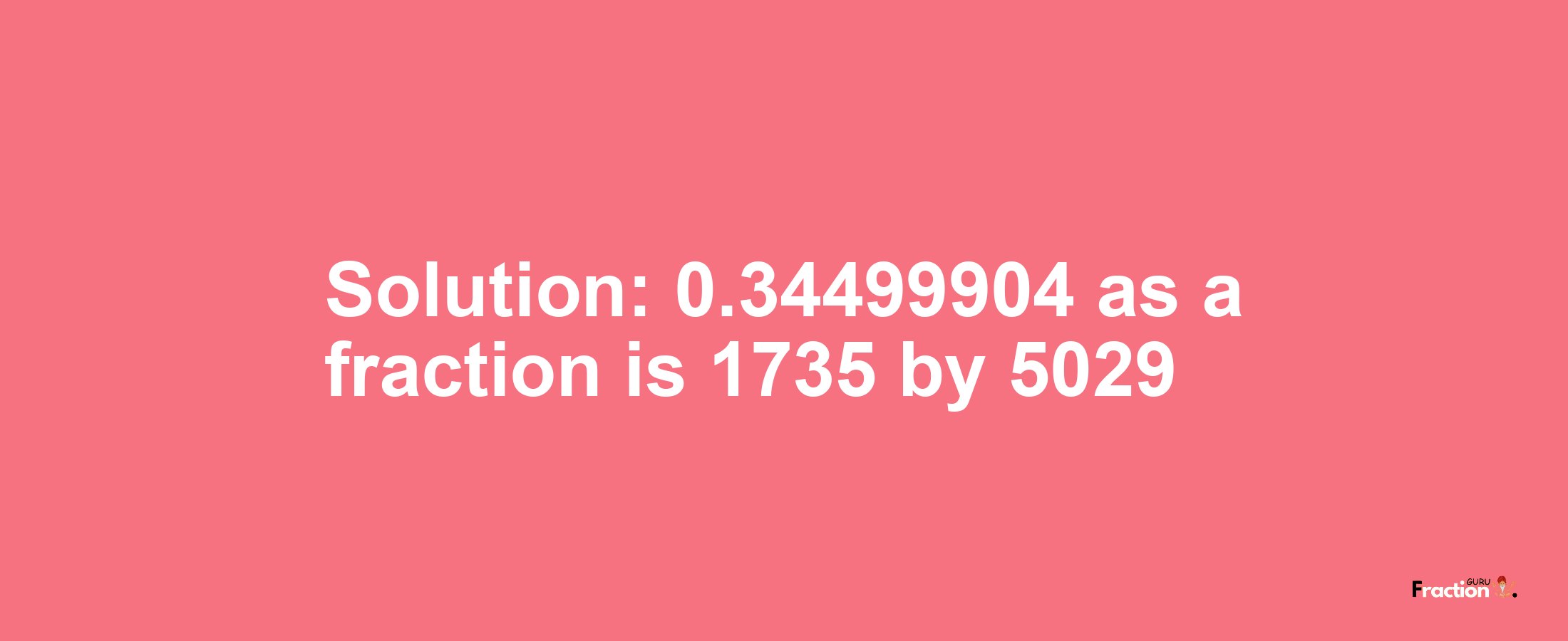 Solution:0.34499904 as a fraction is 1735/5029